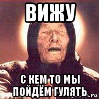 вижу с кем то мы пойдём гулять
