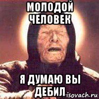 молодой человек я думаю вы дебил