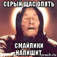 серый щас опять смайлики напишит