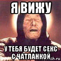 я вижу у тебя будет секс с чатланкой