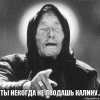 ты некогда не продашь Калину..