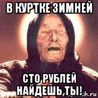 в куртке зимней сто рублей найдешь ты!