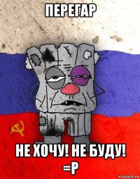 перегар не хочу! не буду! =p