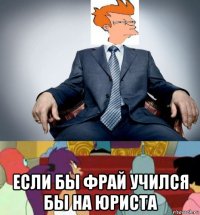  если бы фрай учился бы на юриста
