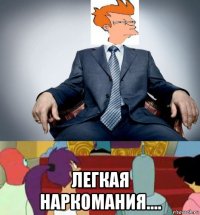  легкая наркомания....
