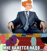  мне кажется надо.....