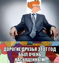  дорогие друзья этот год был очень насыщенным