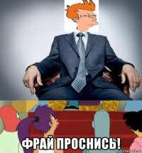  фрай проснись!