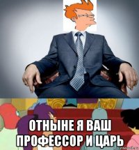  отныне я ваш профессор и царь