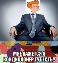  мне кажется а кондиционер тут есть?