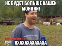 Не будет больше вашей Моники! АХАХАХАХАХАХА