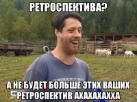 РЕТРОСПЕКТИВА? А НЕ БУДЕТ БОЛЬШЕ ЭТИХ ВАШИХ РЕТРОСПЕКТИВ АХАХАХАХХА