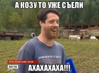 А КОЗУ ТО УЖЕ СЪЕЛИ АХАХАХАХА!!!