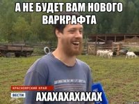 а не будет вам нового варкрафта ахахахахахах