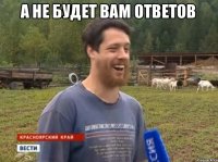 А НЕ БУДЕТ ВАМ ОТВЕТОВ 