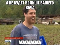 а не будет больше вашего кача ахахахахаха