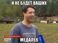 и не будет ваших медалек