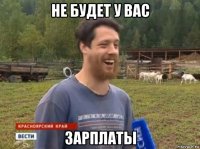 не будет у вас зарплаты