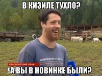 в кизиле тухло? а вы в новинке были?