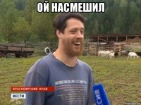 ой насмешил 