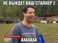 не выйдет ваш сталкер 2 ахахаха