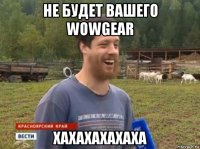 не будет вашего wowgear хахахахахаха