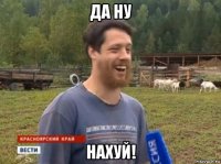 да ну нахуй!