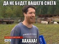 да не будет вашего снега хахаха!