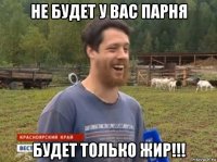 не будет у вас парня будет только жир!!!