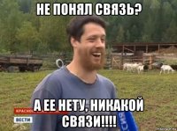 не понял связь? а ее нету, никакой связи!!!!