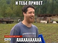 и тебе привет ахахахахаха