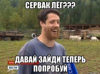 сервак лёг??? давай зайди теперь попробуй