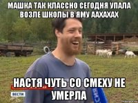 машка так классно сегодня упала возле школы в яму аахахах настя чуть со смеху не умерла