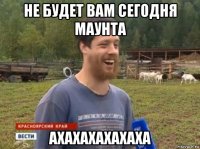 не будет вам сегодня маунта ахахахахахаха