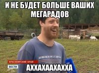 и не будет больше ваших мегарадов аххахаахахха