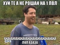 хуй те а не рошан на 1 лвл ахахаххахахахахахахаххахахахаха лол азаза