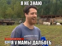 я не знаю я у мамы далбоеб