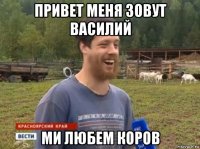 привет меня зовут василий ми любем коров