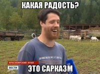 какая радость? это сарказм