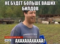 не будет больше ваших билдов ахахахахахаа!