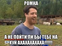 ромка а не пойти ли бы тебе на хуй ахахахахаха!!!!!!