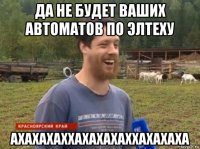 да не будет ваших автоматов по элтеху ахахахаххахахахаххахахаха