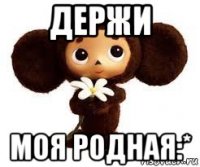 держи моя родная:*