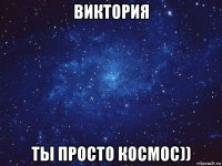 виктория ты просто космос))