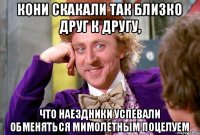 Кони скакали так близко друг к другу, что наездники успевали обменяться мимолетным поцелуем