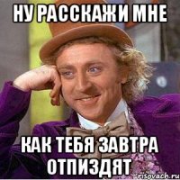 Ну расскажи мне Как тебя завтра отпиздят