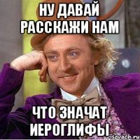 Ну давай расскажи нам что значат иероглифы