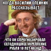 Когда Василий Олейник рассказывает Что он спрогнозировал сегодняшнее укрепление рубля 10 лет назад