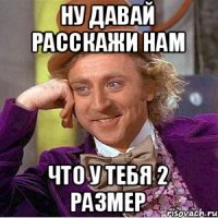 ну давай расскажи нам Что у тебя 2 размер