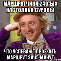 Маршрутчики 240-ых настолкьо суровы что успевают проехать маршрут за 15 минут
